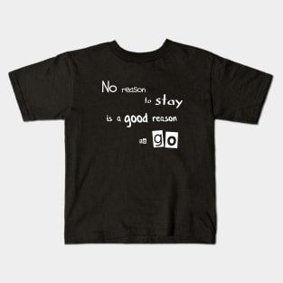 No reason to stay is a good reason to go Kids T-Shirt